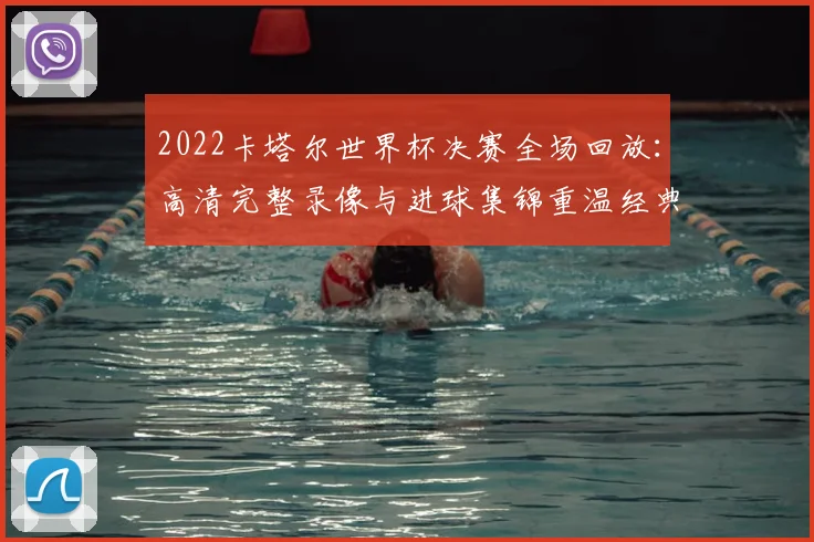 2022卡塔尔世界杯决赛全场回放：高清完整录像与进球集锦重温经典对决