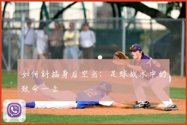 如何斜插身后空当:足球战术中的致命一击