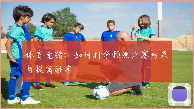 体育竞猜：如何科学预测比赛结果与提高胜率