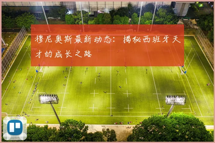 穆尼奥斯最新动态：揭秘西班牙天才的成长之路