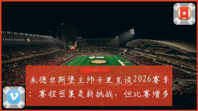 米德尔斯堡主帅卡里克谈2026赛季：赛程密集是新挑战，但比赛增多亦是机遇