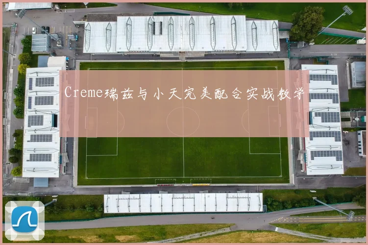 Creme瑞兹与小天完美配合实战教学