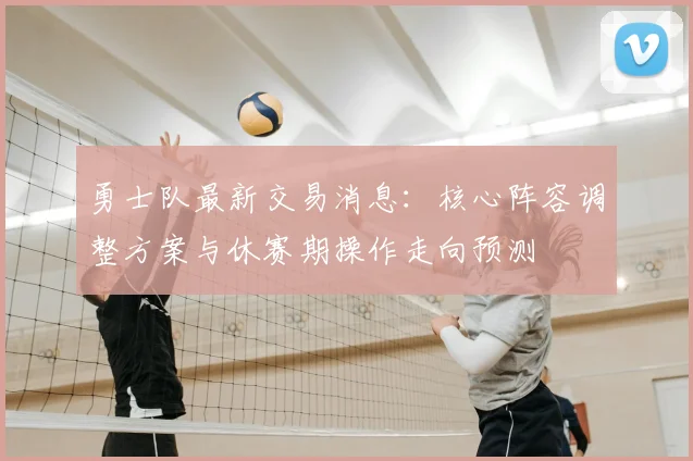 勇士队最新交易消息：核心阵容调整方案与休赛期操作走向预测