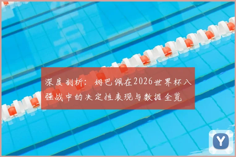深度剖析:姆巴佩在2026世界杯八强战中的决定性表现与数据全览