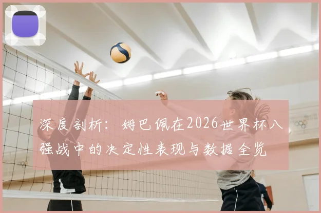 深度剖析：姆巴佩在2026世界杯八强战中的决定性表现与数据全览