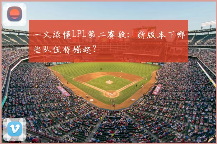 一文读懂LPL第二赛段：新版本下哪些队伍将崛起？