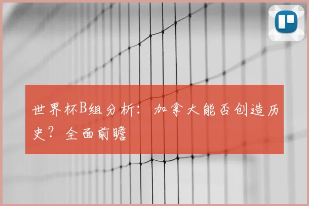 世界杯B组分析：加拿大能否创造历史？全面前瞻