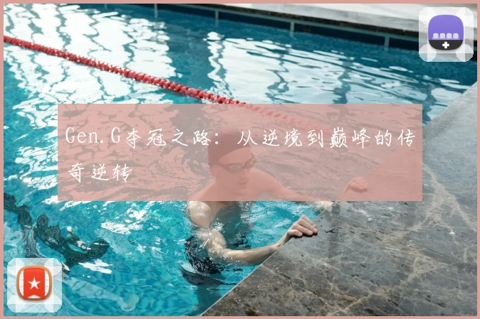 Gen.G夺冠之路：从逆境到巅峰的传奇逆转