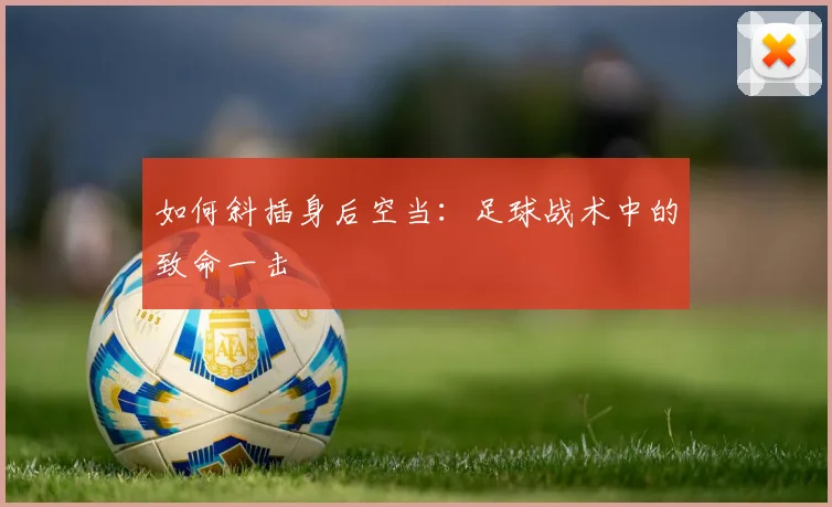 如何斜插身后空当：足球战术中的致命一击