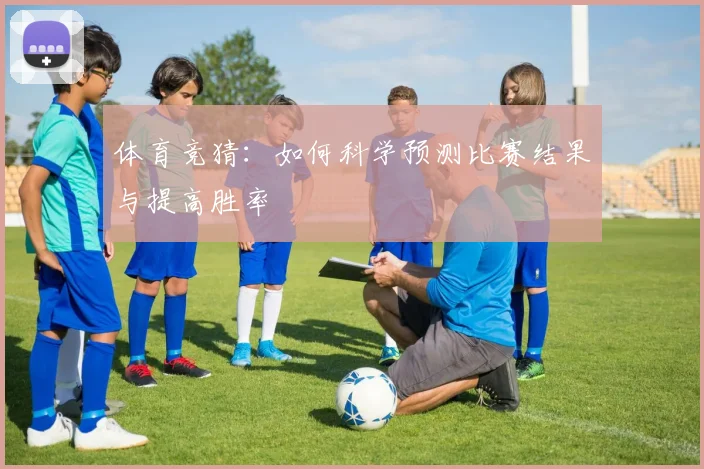 体育竞猜：如何科学预测比赛结果与提高胜率