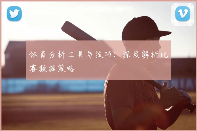 体育分析工具与技巧：深度解析比赛数据策略