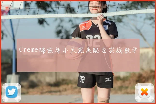 Creme瑞兹与小天完美配合实战教学